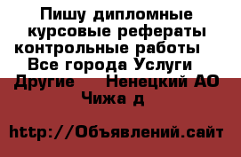 Пишу дипломные курсовые рефераты контрольные работы  - Все города Услуги » Другие   . Ненецкий АО,Чижа д.